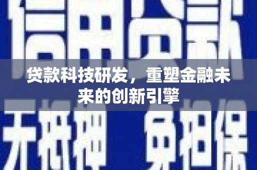 内湖贷款科技研发，重塑金融未来的创新引擎