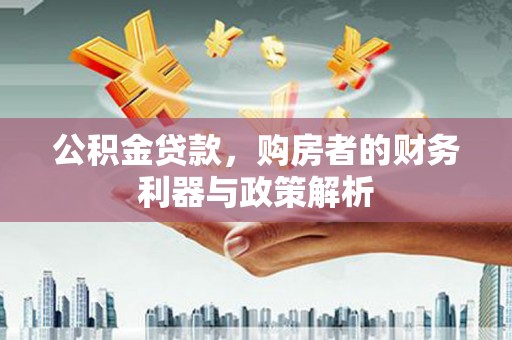 内湖公积金贷款，购房者的财务利器与政策解析