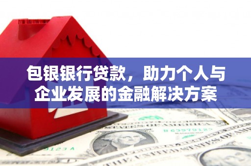 内湖包银银行贷款，助力个人与企业发展的金融解决方案