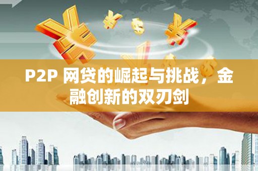 内湖P2P 网贷的崛起与挑战，金融创新的双刃剑