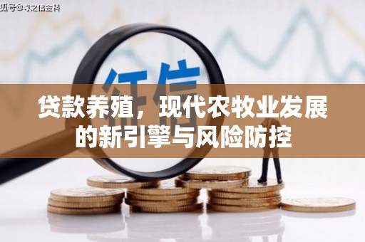 内湖贷款养殖，现代农牧业发展的新引擎与风险防控
