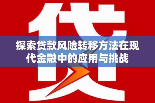 内湖探索贷款风险转移方法在现代金融中的应用与挑战