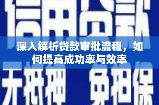 内湖深入解析贷款审批流程，如何提高成功率与效率