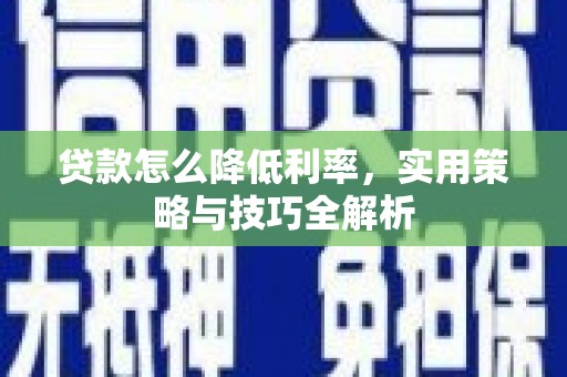 内湖贷款怎么降低利率，实用策略与技巧全解析