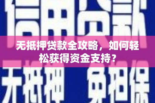 内湖无抵押贷款全攻略，如何轻松获得资金支持？