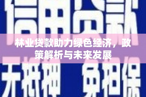 内湖林业贷款助力绿色经济，政策解析与未来发展