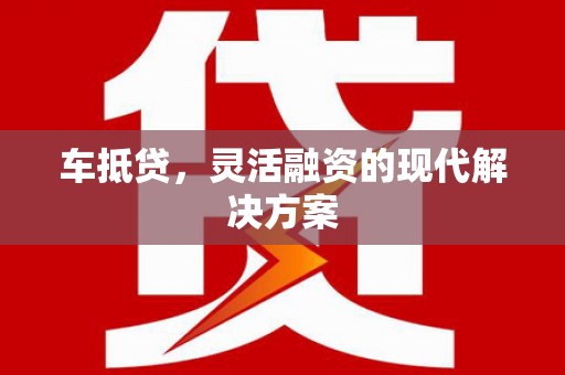 内湖车抵贷，灵活融资的现代解决方案