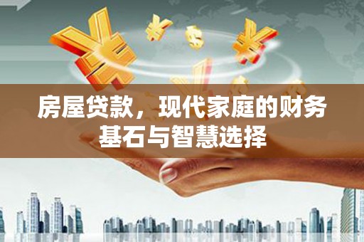 内湖房屋贷款，现代家庭的财务基石与智慧选择
