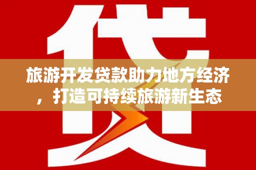 内湖旅游开发贷款助力地方经济，打造可持续旅游新生态