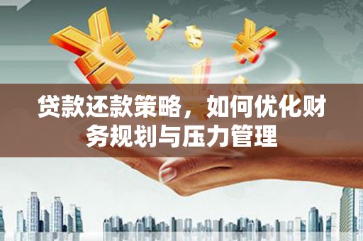 内湖贷款还款策略，如何优化财务规划与压力管理