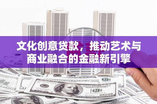 内湖文化创意贷款，推动艺术与商业融合的金融新引擎