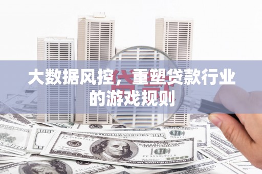 内湖大数据风控，重塑贷款行业的游戏规则