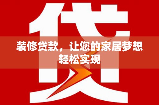 内湖装修贷款，让您的家居梦想轻松实现