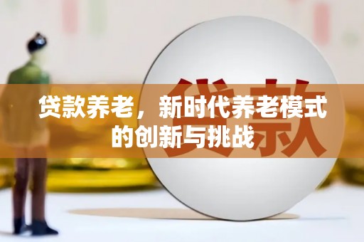 内湖贷款养老，新时代养老模式的创新与挑战