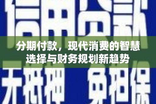 内湖分期付款，现代消费的智慧选择与财务规划新趋势