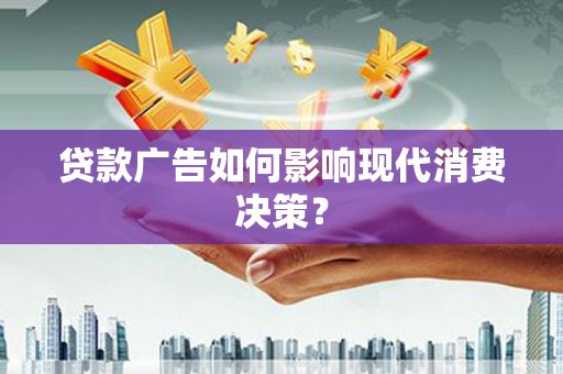 内湖贷款广告如何影响现代消费决策？