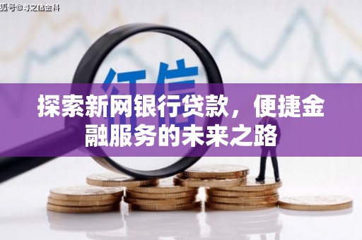 内湖探索新网银行贷款，便捷金融服务的未来之路