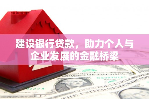 内湖建设银行贷款，助力个人与企业发展的金融桥梁