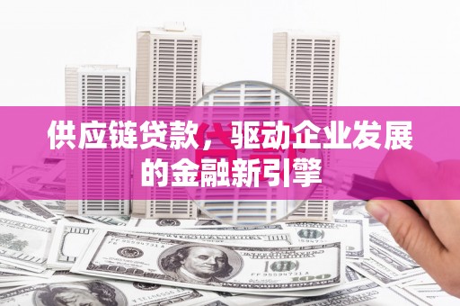 内湖供应链贷款，驱动企业发展的金融新引擎