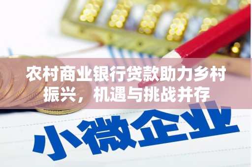 内湖农村商业银行贷款助力乡村振兴，机遇与挑战并存
