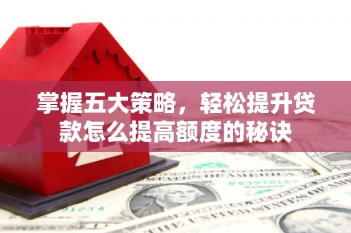 内湖掌握五大策略，轻松提升贷款怎么提高额度的秘诀