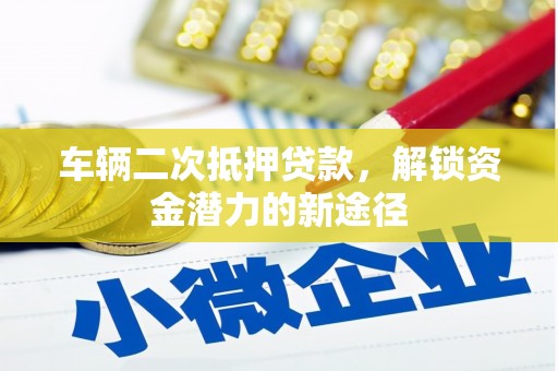内湖车辆二次抵押贷款，解锁资金潜力的新途径