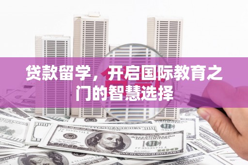 内湖贷款留学，开启国际教育之门的智慧选择
