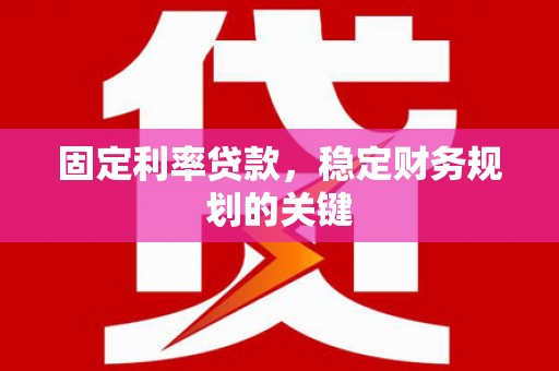 内湖固定利率贷款，稳定财务规划的关键
