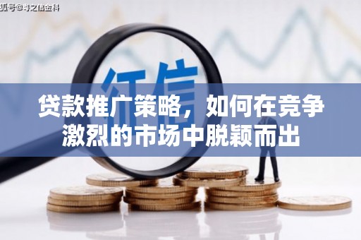 内湖贷款推广策略，如何在竞争激烈的市场中脱颖而出