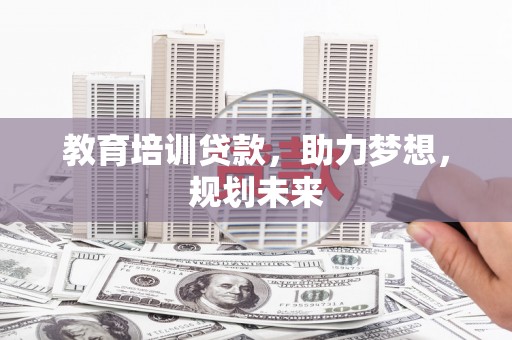 内湖教育培训贷款，助力梦想，规划未来