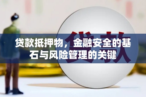 内湖贷款抵押物，金融安全的基石与风险管理的关键