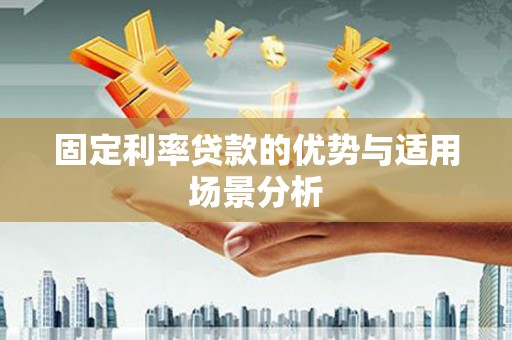 内湖固定利率贷款的优势与适用场景分析