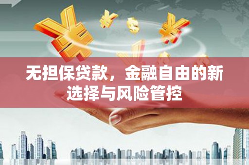 内湖无担保贷款，金融自由的新选择与风险管控