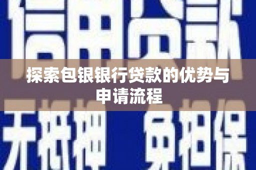 内湖探索包银银行贷款的优势与申请流程