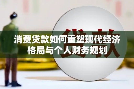 内湖消费贷款如何重塑现代经济格局与个人财务规划