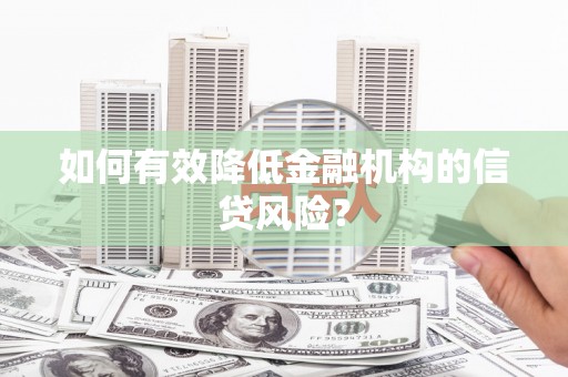 内湖如何有效降低金融机构的信贷风险？