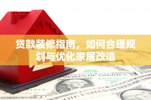 内湖贷款装修指南，如何合理规划与优化家居改造