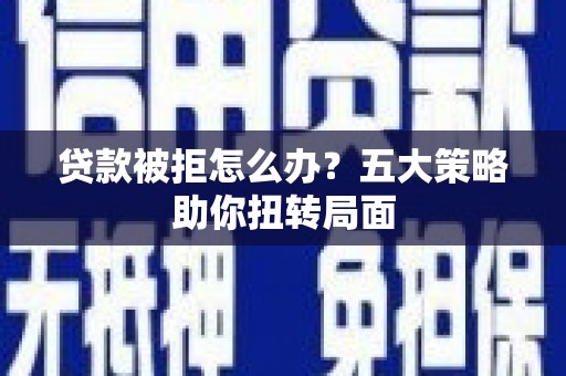 内湖贷款被拒怎么办？五大策略助你扭转局面