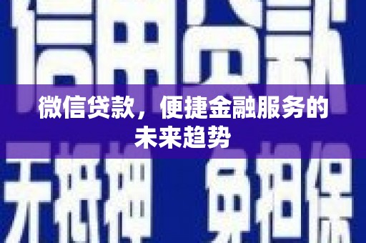 内湖微信贷款，便捷金融服务的未来趋势