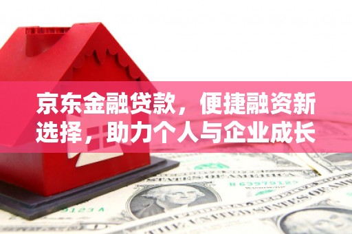 内湖京东金融贷款，便捷融资新选择，助力个人与企业成长