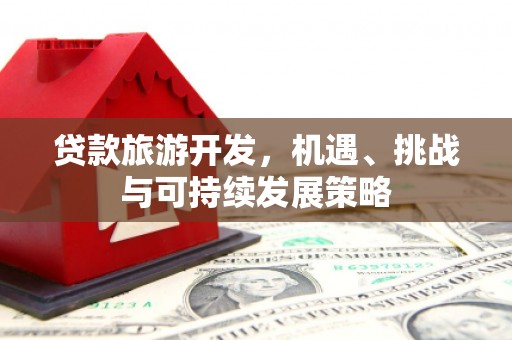 内湖贷款旅游开发，机遇、挑战与可持续发展策略