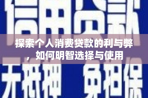 内湖探索个人消费贷款的利与弊，如何明智选择与使用