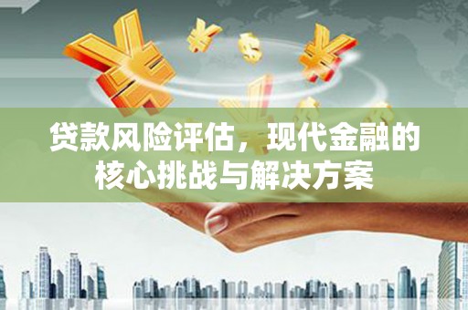 内湖贷款风险评估，现代金融的核心挑战与解决方案