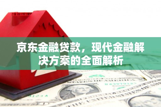 内湖京东金融贷款，现代金融解决方案的全面解析