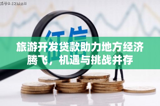 内湖旅游开发贷款助力地方经济腾飞，机遇与挑战并存
