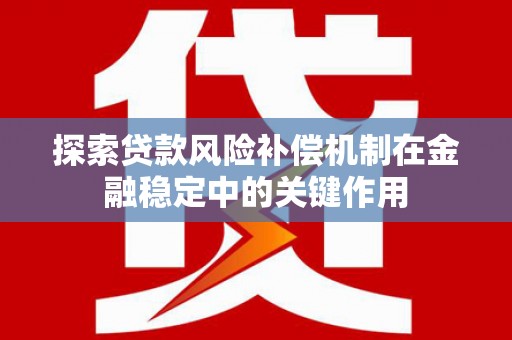 内湖探索贷款风险补偿机制在金融稳定中的关键作用