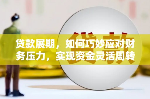 内湖贷款展期，如何巧妙应对财务压力，实现资金灵活周转