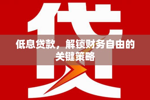 内湖低息贷款，解锁财务自由的关键策略