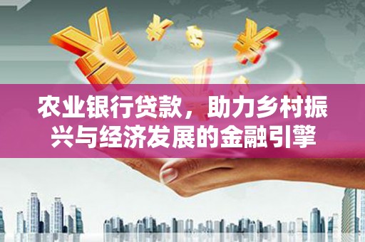 内湖农业银行贷款，助力乡村振兴与经济发展的金融引擎