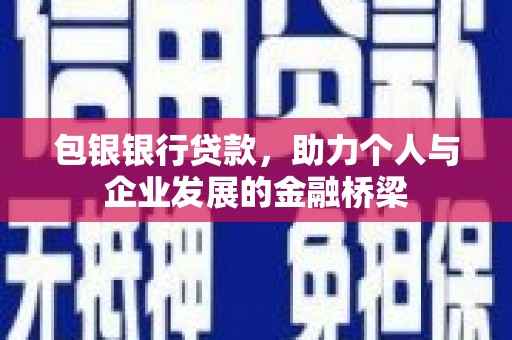 内湖包银银行贷款，助力个人与企业发展的金融桥梁